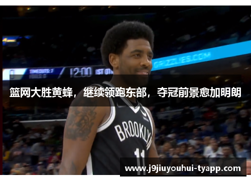 篮网大胜黄蜂，继续领跑东部，夺冠前景愈加明朗