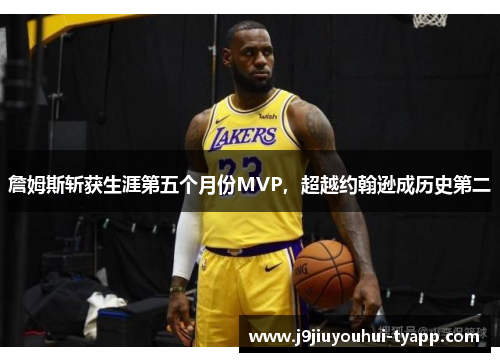 詹姆斯斩获生涯第五个月份MVP，超越约翰逊成历史第二