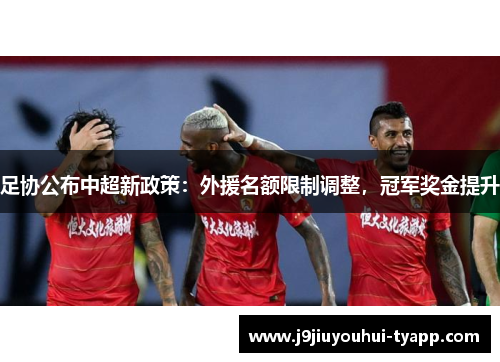 足协公布中超新政策：外援名额限制调整，冠军奖金提升