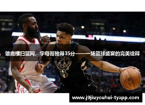 雄鹿横扫篮网，字母哥独得35分——一场篮球盛宴的完美诠释