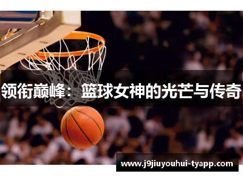 领衔巅峰：篮球女神的光芒与传奇