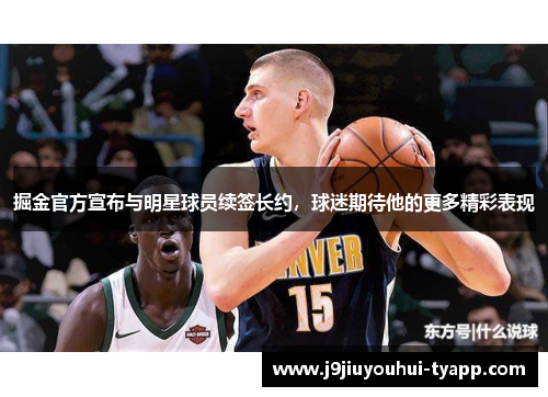 掘金官方宣布与明星球员续签长约，球迷期待他的更多精彩表现