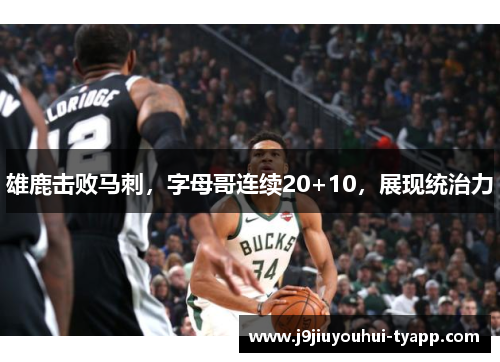 雄鹿击败马刺，字母哥连续20+10，展现统治力