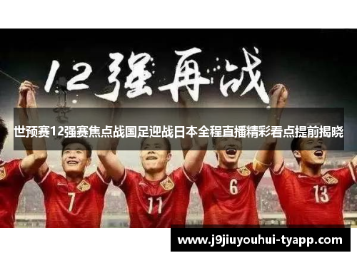 世预赛12强赛焦点战国足迎战日本全程直播精彩看点提前揭晓