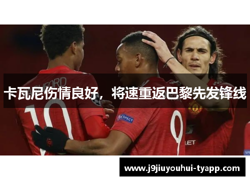 卡瓦尼伤情良好，将速重返巴黎先发锋线