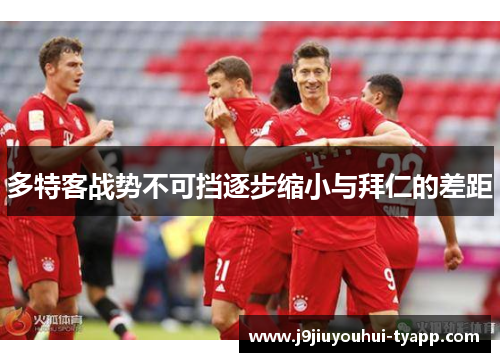 多特客战势不可挡逐步缩小与拜仁的差距