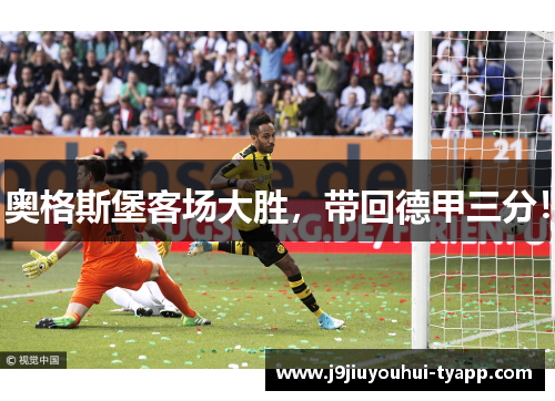 奥格斯堡客场大胜，带回德甲三分！