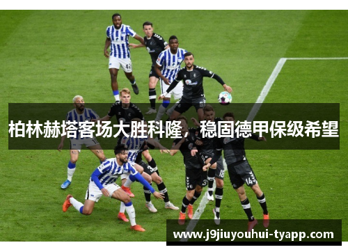 柏林赫塔客场大胜科隆，稳固德甲保级希望