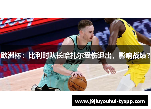 欧洲杯：比利时队长哈扎尔受伤退出，影响战绩？