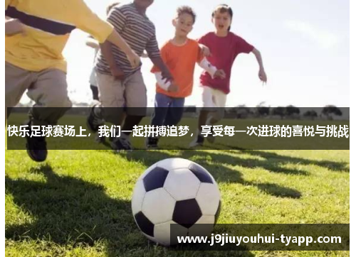 快乐足球赛场上，我们一起拼搏追梦，享受每一次进球的喜悦与挑战
