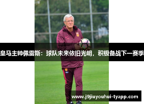 皇马主帅佩雷斯：球队未来依旧光明，积极备战下一赛季