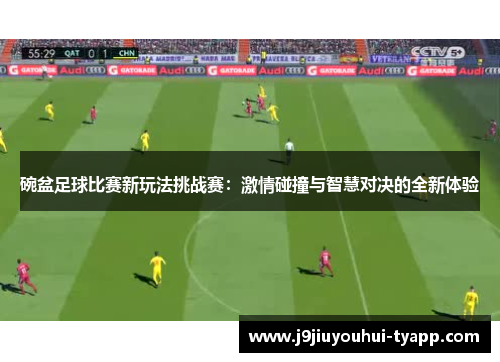 碗盆足球比赛新玩法挑战赛：激情碰撞与智慧对决的全新体验