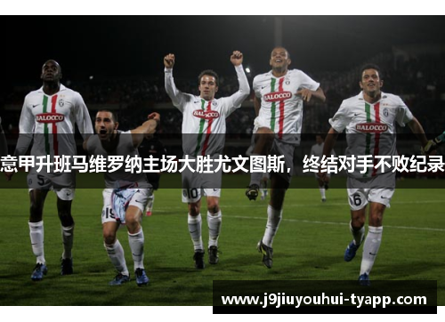 意甲升班马维罗纳主场大胜尤文图斯，终结对手不败纪录