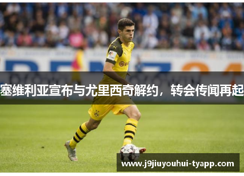 塞维利亚宣布与尤里西奇解约，转会传闻再起