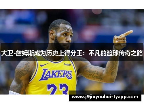 大卫-詹姆斯成为历史上得分王：不凡的篮球传奇之路