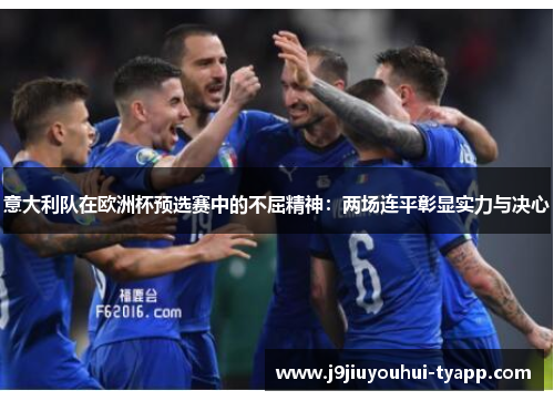 意大利队在欧洲杯预选赛中的不屈精神：两场连平彰显实力与决心
