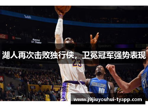 湖人再次击败独行侠，卫冕冠军强势表现