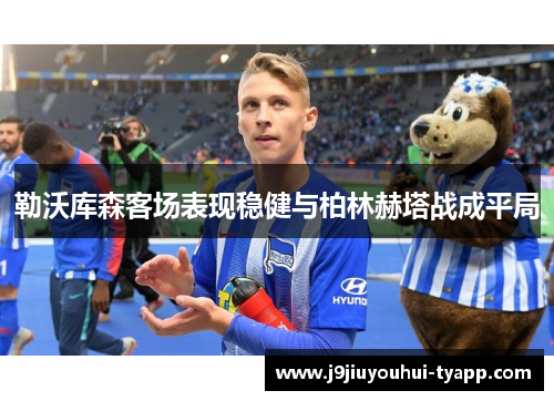 勒沃库森客场表现稳健与柏林赫塔战成平局