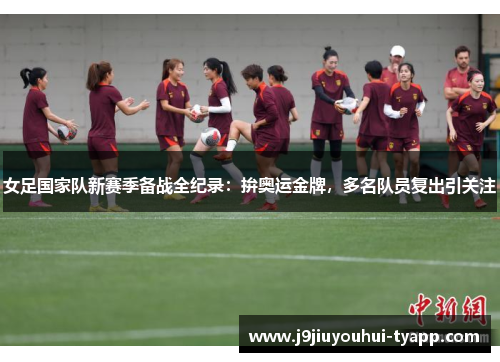 女足国家队新赛季备战全纪录：拚奥运金牌，多名队员复出引关注