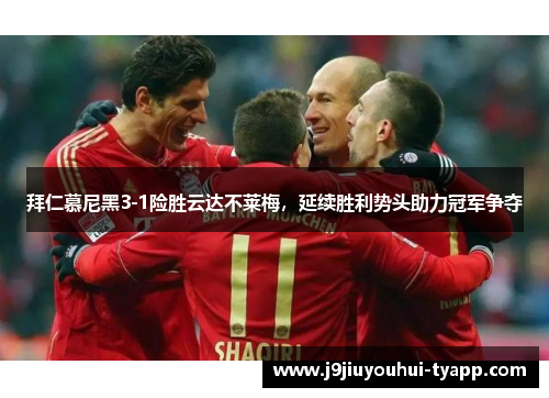 拜仁慕尼黑3-1险胜云达不莱梅，延续胜利势头助力冠军争夺