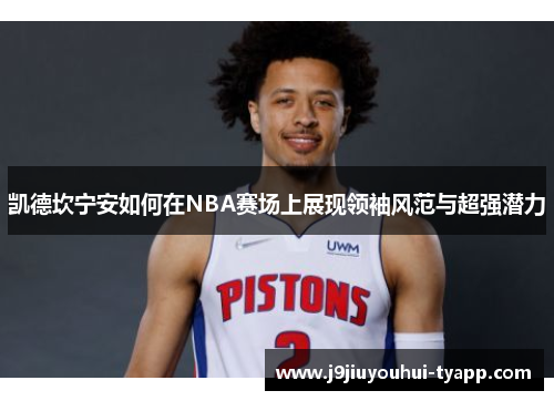 凯德坎宁安如何在NBA赛场上展现领袖风范与超强潜力