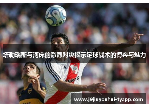 塔勒瑞斯与河床的激烈对决揭示足球战术的博弈与魅力