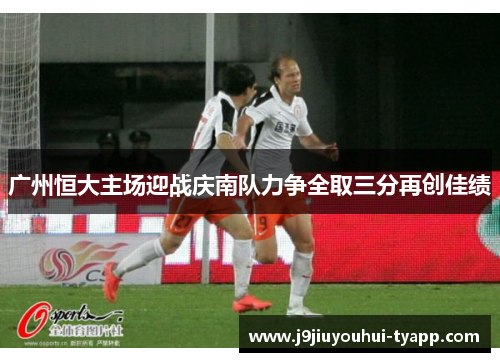 广州恒大主场迎战庆南队力争全取三分再创佳绩