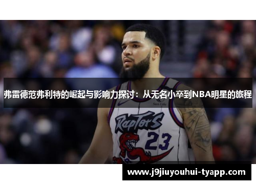 弗雷德范弗利特的崛起与影响力探讨：从无名小卒到NBA明星的旅程