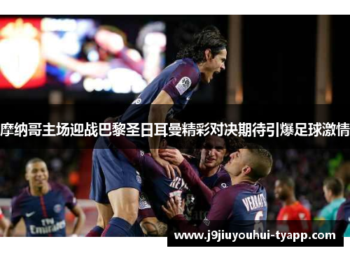 摩纳哥主场迎战巴黎圣日耳曼精彩对决期待引爆足球激情