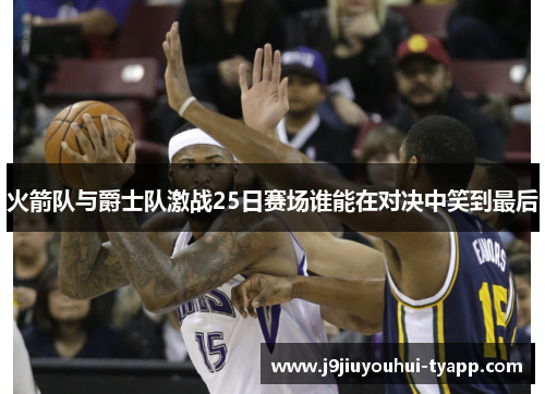 火箭队与爵士队激战25日赛场谁能在对决中笑到最后