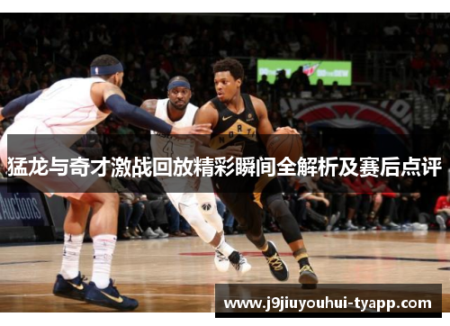 猛龙与奇才激战回放精彩瞬间全解析及赛后点评