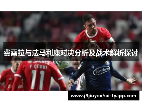 费雷拉与法马利康对决分析及战术解析探讨