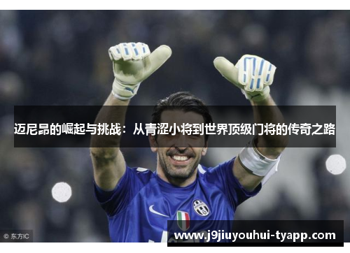 迈尼昂的崛起与挑战：从青涩小将到世界顶级门将的传奇之路