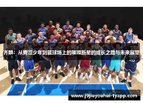 齐麟：从青涩少年到篮球场上的璀璨新星的成长之路与未来展望