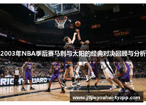 2003年NBA季后赛马刺与太阳的经典对决回顾与分析