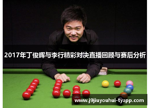 2017年丁俊晖与李行精彩对决直播回顾与赛后分析
