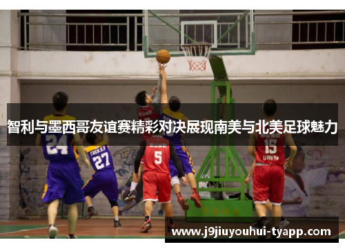 智利与墨西哥友谊赛精彩对决展现南美与北美足球魅力